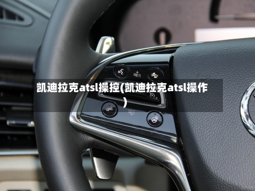 凯迪拉克atsl操控(凯迪拉克atsl操作)-第2张图片