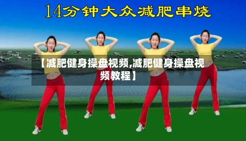 【减肥健身操盘视频,减肥健身操盘视频教程】-第1张图片