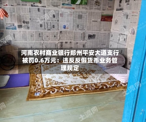 河南农村商业银行郑州平安大道支行被罚0.6万元：违反反假货币业务管理规定-第1张图片