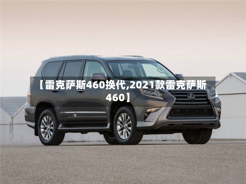 【雷克萨斯460换代,2021款雷克萨斯460】-第2张图片