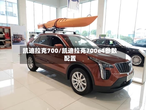 凯迪拉克700/凯迪拉克700e4参数配置-第1张图片