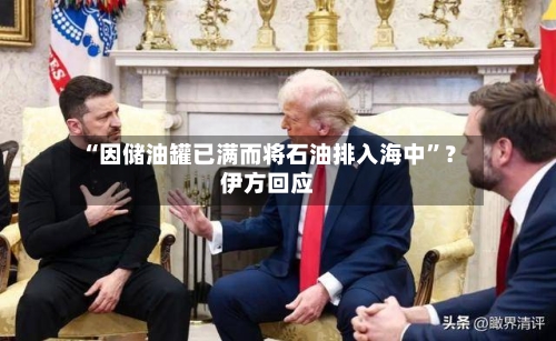 “因储油罐已满而将石油排入海中	”？伊方回应-第2张图片
