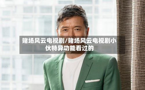 赌场风云电视剧/赌场风云电视剧小伙特异功能看过的-第1张图片