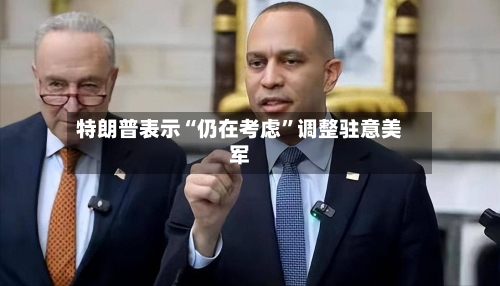 特朗普表示“仍在考虑”调整驻意美军-第2张图片