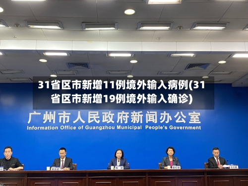 31省区市新增11例境外输入病例(31省区市新增19例境外输入确诊)-第1张图片