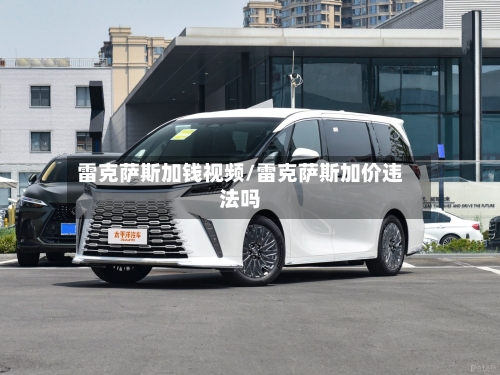 雷克萨斯加钱视频/雷克萨斯加价违法吗-第2张图片