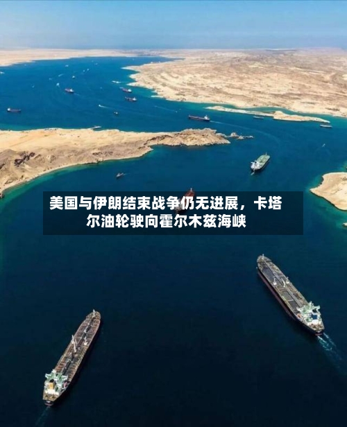 美国与伊朗结束战争仍无进展，卡塔尔油轮驶向霍尔木兹海峡-第1张图片