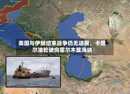 美国与伊朗结束战争仍无进展，卡塔尔油轮驶向霍尔木兹海峡-第2张图片