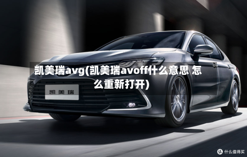 凯美瑞avg(凯美瑞avoff什么意思 怎么重新打开)-第1张图片