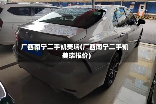 广西南宁二手凯美瑞(广西南宁二手凯美瑞报价)-第1张图片