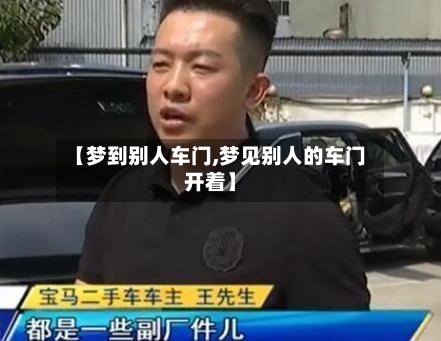 【梦到别人车门,梦见别人的车门开着】-第3张图片
