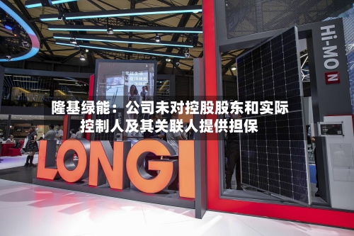 隆基绿能：公司未对控股股东和实际控制人及其关联人提供担保-第1张图片