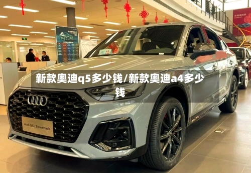 新款奥迪q5多少钱/新款奥迪a4多少钱-第1张图片