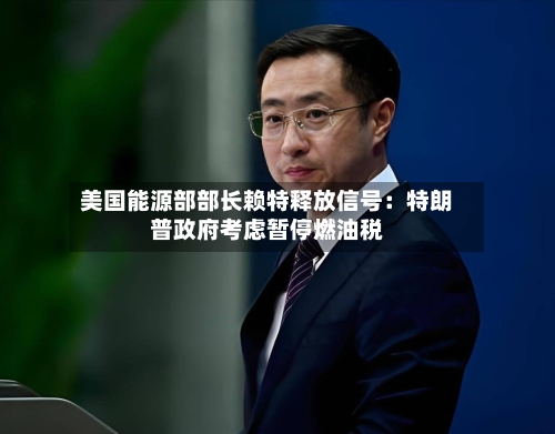 美国能源部部长赖特释放信号：特朗普政府考虑暂停燃油税-第1张图片