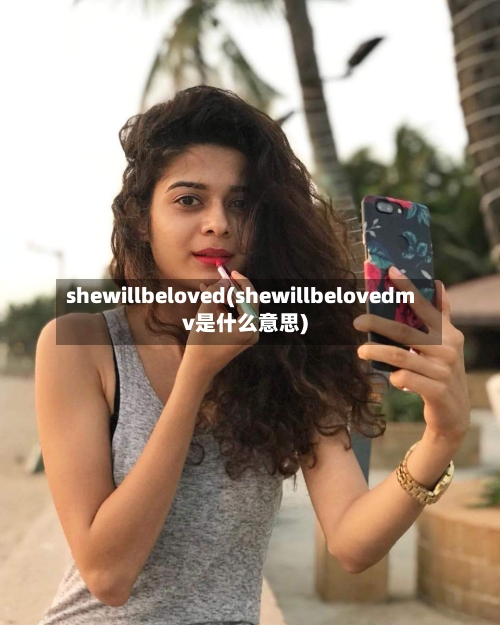 shewillbeloved(shewillbelovedmv是什么意思)-第2张图片