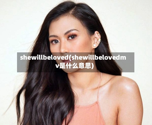 shewillbeloved(shewillbelovedmv是什么意思)-第1张图片