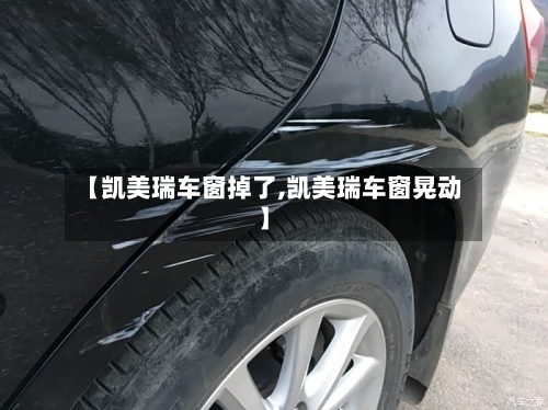 【凯美瑞车窗掉了,凯美瑞车窗晃动】-第2张图片