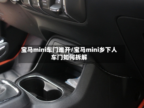 宝马mini车门难开/宝马mini乡下人车门如何拆解-第1张图片