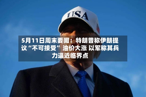 5月11日周末要闻：特朗普称伊朗提议“不可接受	” 油价大涨 以军称其兵力逼近临界点-第2张图片