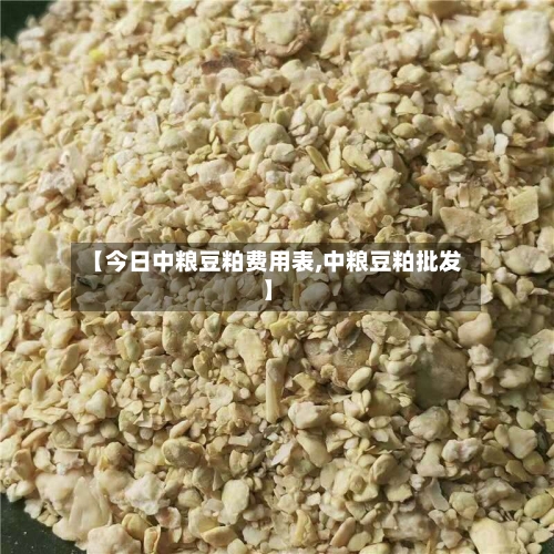 【今日中粮豆粕费用表,中粮豆粕批发】-第1张图片