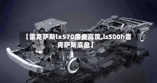 【雷克萨斯lx570底盘高度,ls500h雷克萨斯底盘】-第2张图片