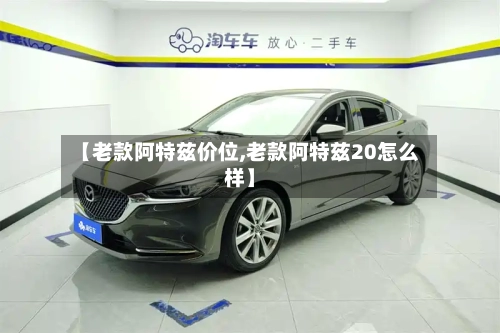 【老款阿特兹价位,老款阿特兹20怎么样】-第1张图片