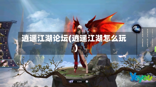 逍遥江湖论坛(逍遥江湖怎么玩)-第1张图片