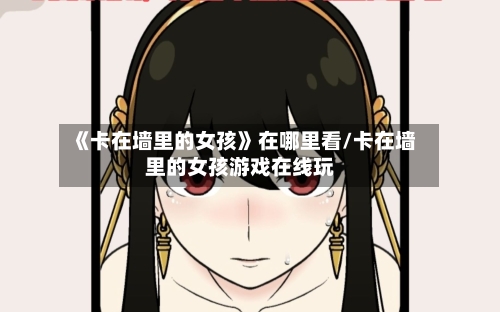 《卡在墙里的女孩》在哪里看/卡在墙里的女孩游戏在线玩-第1张图片