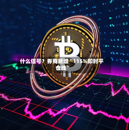 什么信号？券商新增“115%即时平仓线”-第1张图片