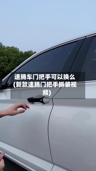 速腾车门把手可以换么(新款速腾门把手拆装视频)-第1张图片