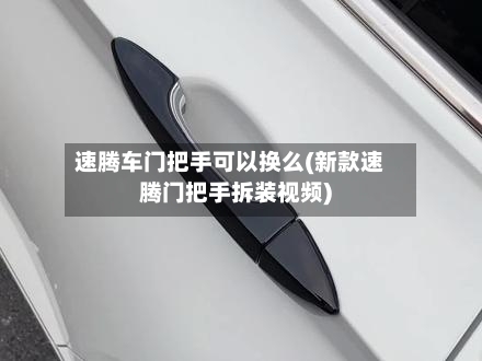 速腾车门把手可以换么(新款速腾门把手拆装视频)-第2张图片