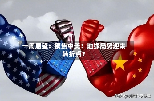 一周展望：聚焦中美！地缘局势迎来转折点？-第1张图片