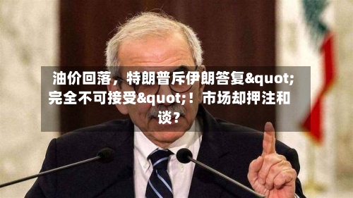 油价回落	，特朗普斥伊朗答复"完全不可接受"！市场却押注和谈？-第2张图片