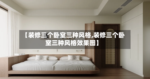 【装修三个卧室三种风格,装修三个卧室三种风格效果图】-第2张图片