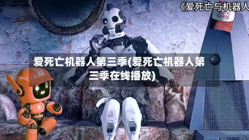 爱死亡机器人第三季(爱死亡机器人第三季在线播放)-第1张图片