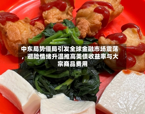中东局势僵局引发全球金融市场震荡，避险情绪升温推高美债收益率与大宗商品费用-第1张图片