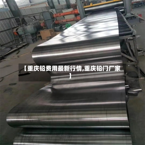 【重庆铅费用最新行情,重庆铅门厂家】-第2张图片
