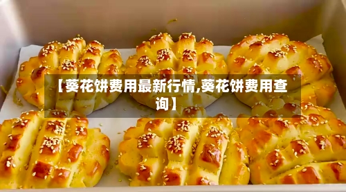【葵花饼费用最新行情,葵花饼费用查询】-第3张图片