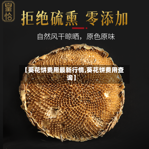 【葵花饼费用最新行情,葵花饼费用查询】-第1张图片