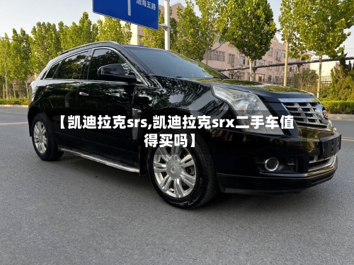 【凯迪拉克srs,凯迪拉克srx二手车值得买吗】-第1张图片