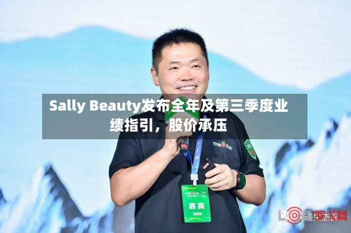 Sally Beauty发布全年及第三季度业绩指引	，股价承压-第2张图片