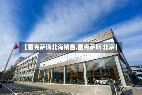 【雷克萨斯北海销售,雷克萨斯 北京】-第2张图片
