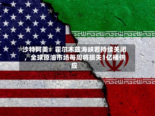 沙特阿美：霍尔木兹海峡若持续关闭，全球原油市场每周将损失1亿桶供应-第2张图片