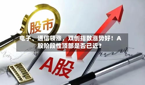 电子	、通信领涨，双创指数涨势好！A股阶段性顶部是否已近？-第1张图片