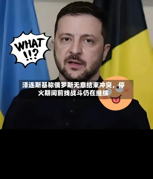 泽连斯基称俄罗斯无意结束冲突，停火期间前线战斗仍在继续-第2张图片