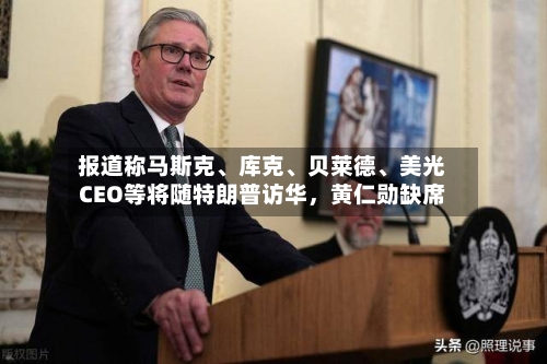 报道称马斯克	、库克、贝莱德、美光CEO等将随特朗普访华	，黄仁勋缺席-第1张图片