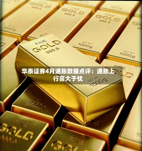 华泰证券4月通胀数据点评：通胀上行喜大于忧-第2张图片