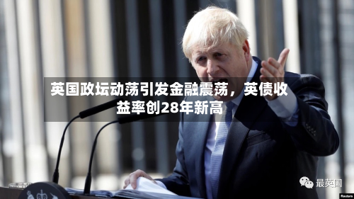英国政坛动荡引发金融震荡，英债收益率创28年新高-第2张图片