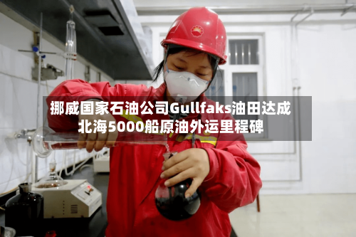 挪威国家石油公司Gullfaks油田达成北海5000船原油外运里程碑-第1张图片