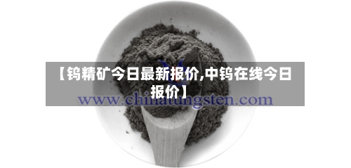 【钨精矿今日最新报价,中钨在线今日报价】-第3张图片